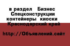  в раздел : Бизнес » Спецконструкции, контейнеры, киоски . Краснодарский край